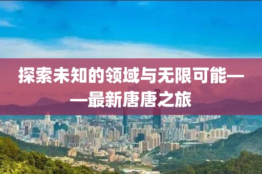 探索未知的领域与无限可能——最新唐唐之旅