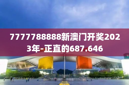 7777788888新澳门开奖2023年-正直的687.646