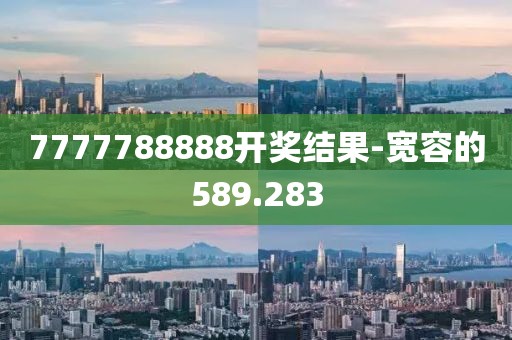 7777788888开奖结果-宽容的589.283