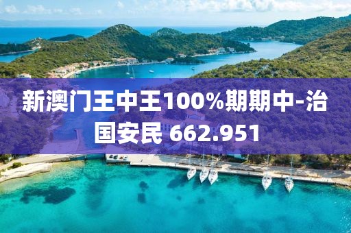 新澳门王中王100%期期中-治国安民 662.951