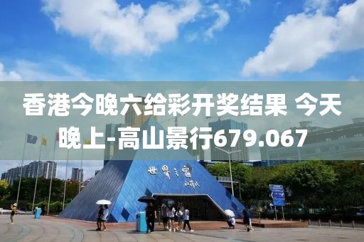 香港今晚六给彩开奖结果 今天晚上-高山景行679.067