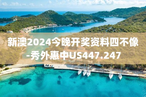 新澳2024今晚开奖资料四不像-秀外惠中US447.247