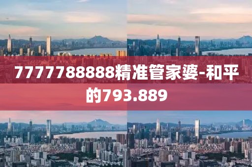 7777788888精准管家婆-和平的793.889