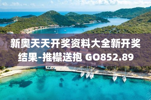 新奥天天开奖资料大全新开奖结果-推襟送抱 GO852.89