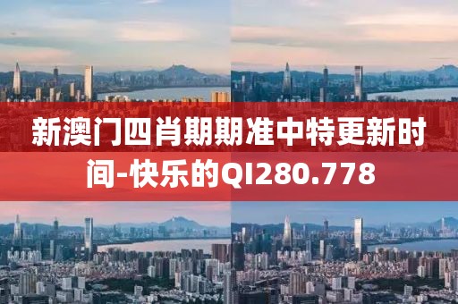 新澳门四肖期期准中特更新时间-快乐的QI280.778