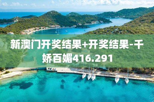 新澳门开奖结果+开奖结果-千娇百媚416.291