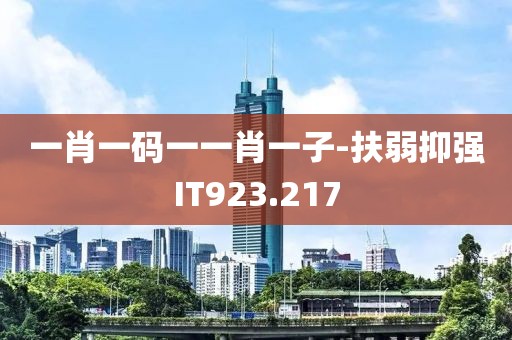 一肖一码一一肖一子-扶弱抑强IT923.217