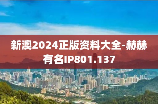 新澳2024正版资料大全-赫赫有名IP801.137