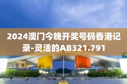 2024澳门今晚开奖号码香港记录-灵活的AB321.791