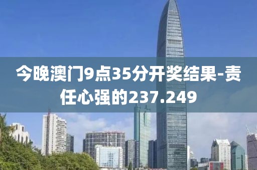 今晚澳门9点35分开奖结果-责任心强的237.249