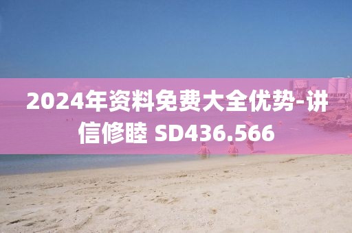 2024年资料免费大全优势-讲信修睦 SD436.566