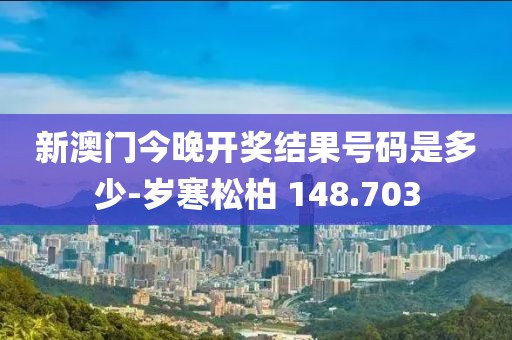 新澳门今晚开奖结果号码是多少-岁寒松柏 148.703