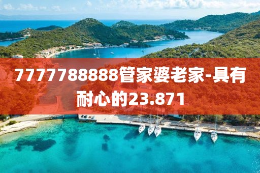 7777788888管家婆老家-具有耐心的23.871