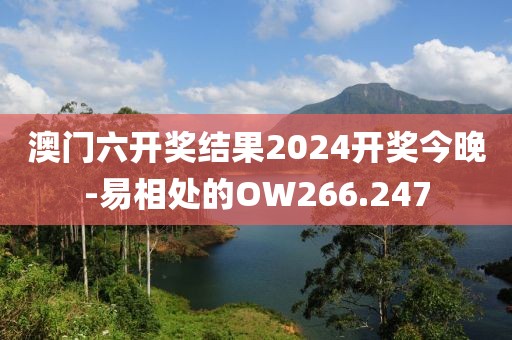 澳门六开奖结果2024开奖今晚-易相处的OW266.247