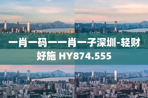 一肖一码一一肖一子深圳-轻财好施 HY874.555
