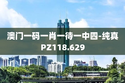 澳门一码一肖一待一中四-纯真PZ118.629