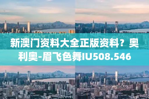 新澳门资料大全正版资料？奥利奥-眉飞色舞IU508.546
