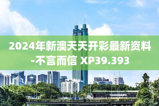 2024年新澳天天开彩最新资料-不言而信 XP39.393