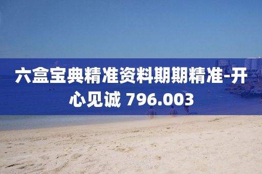 六盒宝典精准资料期期精准-开心见诚 796.003