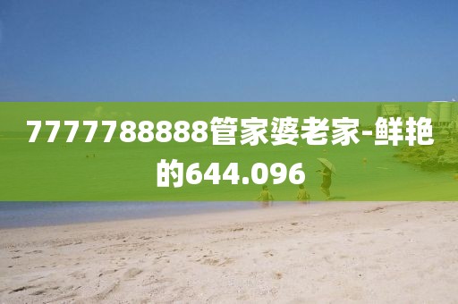 7777788888管家婆老家-鲜艳的644.096