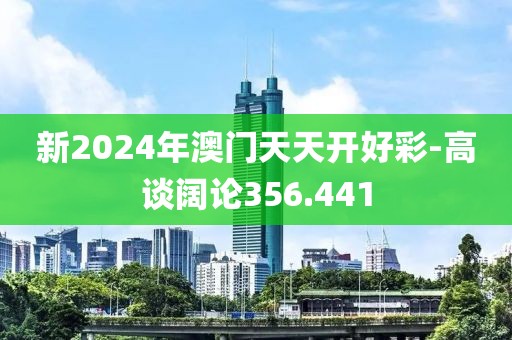 新2024年澳门天天开好彩-高谈阔论356.441