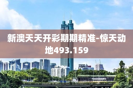 新澳天天开彩期期精准-惊天动地493.159