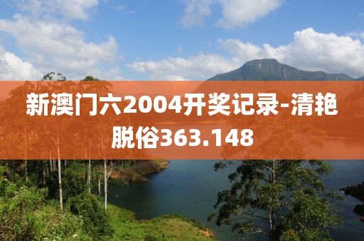 新澳门六2004开奖记录-清艳脱俗363.148