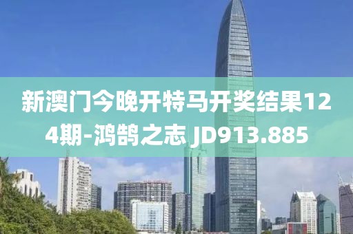 新澳门今晚开特马开奖结果124期-鸿鹄之志 JD913.885