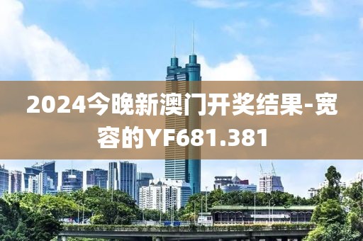 2024今晚新澳门开奖结果-宽容的YF681.381