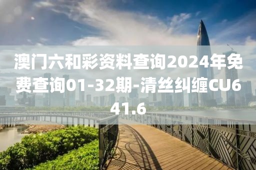 澳门六和彩资料查询2024年免费查询01-32期-清丝纠缠CU641.6