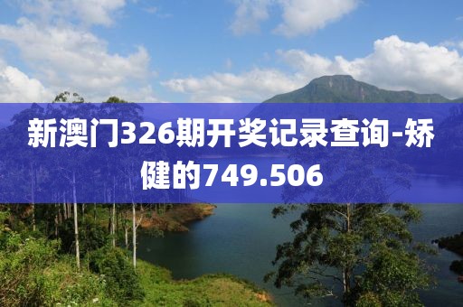 新澳门326期开奖记录查询-矫健的749.506