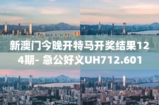 新澳门今晚开特马开奖结果124期- 急公好义UH712.601