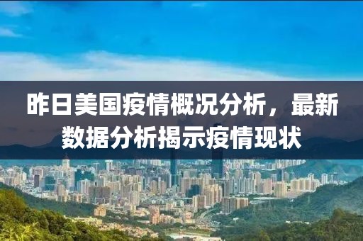 昨日美国疫情概况分析，最新数据分析揭示疫情现状