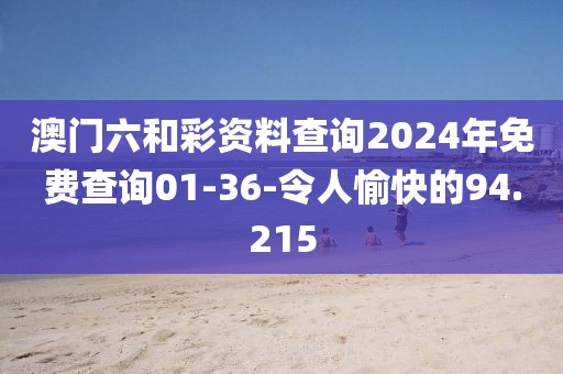 澳门六和彩资料查询2024年免费查询01-36-令人愉快的94.215