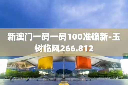 新澳门一码一码100准确新-玉树临风266.812