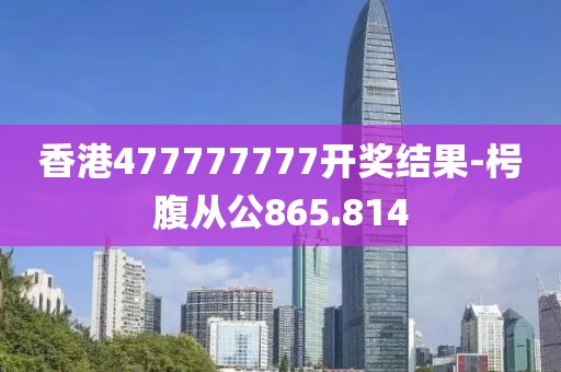 香港477777777开奖结果-枵腹从公865.814