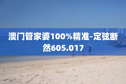 澳门管家婆100%精准-定弦断然605.017