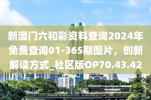 新澳门六和彩资料查询2024年免费查询01-365期图片，创新解读方式_社区版OP70.43.42