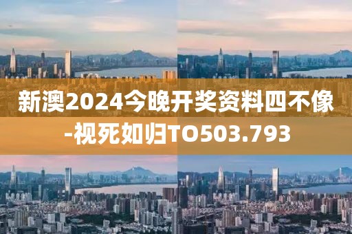 新澳2024今晚开奖资料四不像-视死如归TO503.793