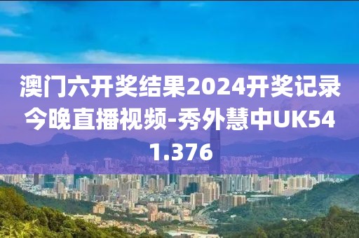 澳门六开奖结果2024开奖记录今晚直播视频-秀外慧中UK541.376