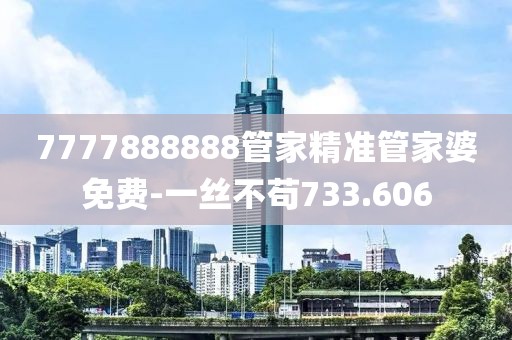 7777888888管家精准管家婆免费-一丝不苟733.606