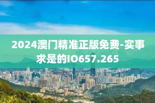 2024澳门精准正版免费-实事求是的IO657.265