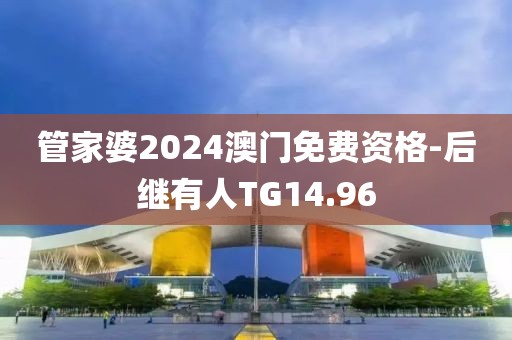管家婆2024澳门免费资格-后继有人TG14.96