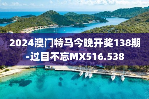 2024澳门特马今晚开奖138期-过目不忘MX516.538