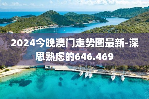2024今晚澳门走势图最新-深思熟虑的646.469