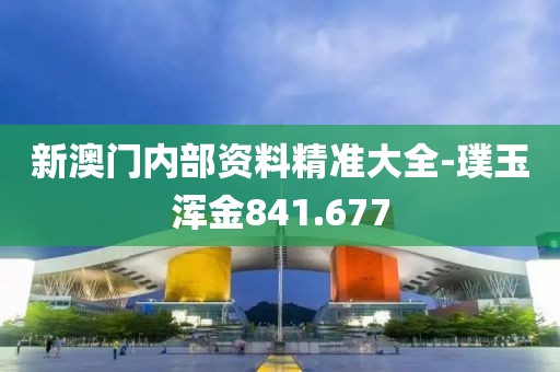 新澳门内部资料精准大全-璞玉浑金841.677