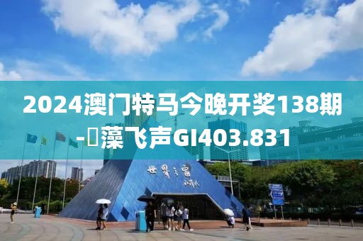 2024澳门特马今晚开奖138期-掞藻飞声GI403.831