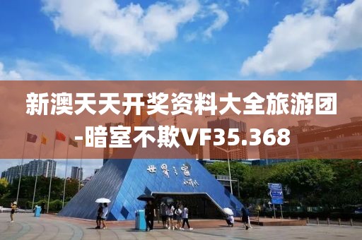 新澳天天开奖资料大全旅游团-暗室不欺VF35.368