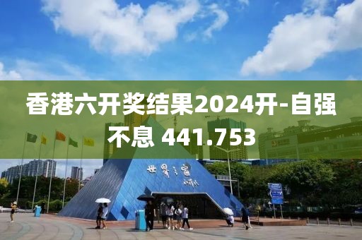 香港六开奖结果2024开-自强不息 441.753