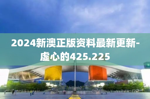 2024新澳正版资料最新更新-虚心的425.225